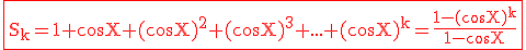 3$ \red \rm \fbox{S_k=1+\cos X+(\cos X)^2+(\cos X)^3+...+(\cos X)^k=\frac{1-(\cos X)^k}{1-\cos X}}